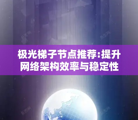 极光梯子节点推荐:提升网络架构效率与稳定性