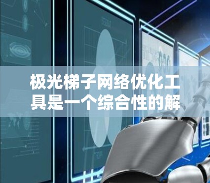 极光梯子网络优化工具是一个综合性的解决方案,旨在帮助开发者和运维人员优化网络性能,提升应用的稳定性和性能。以下是对该工具的详细分析和总结 极光梯子网络优化工具是一个综合性的解决方案,旨在帮助开发者和运维人员优化网络性能,提升应用的稳定性和性能。以下是对该工具的详细分析和总结