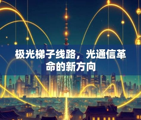 极光梯子线路,光通信革命的新方向 极光梯子线路,光通信革命的新方向