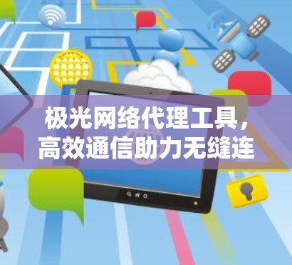 极光网络代理工具，高效通信助力无缝连接