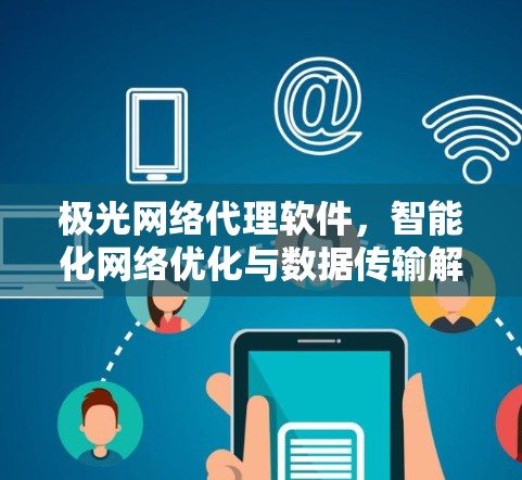 极光网络代理软件,智能化网络优化与数据传输解决方案 极光网络代理软件,智能化网络优化与数据传输解决方案