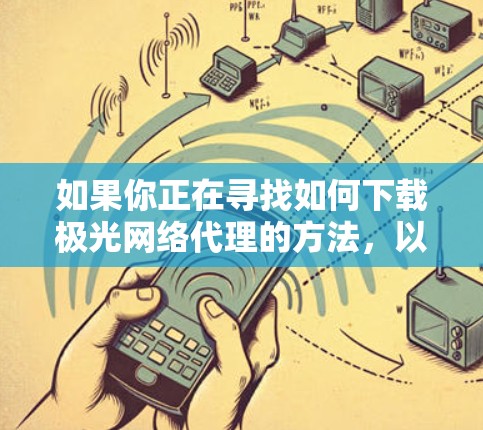 如果你正在寻找如何下载极光网络代理的方法,以下是一些可能的解决方案和步骤 如果你正在寻找如何下载极光网络代理的方法,以下是一些可能的解决方案和步骤