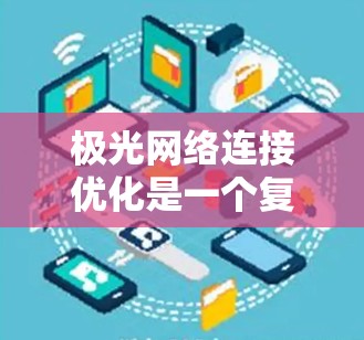 极光网络连接优化是一个复杂而重要的领域，涉及多个方面的技术和应用。以下是对该领域的详细分析和总结