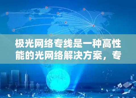 极光网络专线是一种高性能的光网络解决方案,专为满足企业和机构对高带宽、低延迟和高安全性的需求而设计。以下是对极光网络专线的详细介绍 极光网络专线是一种高性能的光网络解决方案,专为满足企业和机构对高带宽、低延迟和高安全性的需求而设计。以下是对极光网络专线的详细介绍