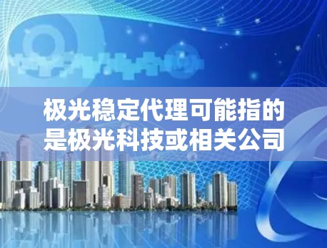 极光稳定代理可能指的是极光科技或相关公司的稳定代理服务。为了更好地理解和回答这个问题,我需要进一步的信息。以下是一些可能的解释和建议 极光稳定代理可能指的是极光科技或相关公司的稳定代理服务。为了更好地理解和回答这个问题,我需要进一步的信息。以下是一些可能的解释和建议