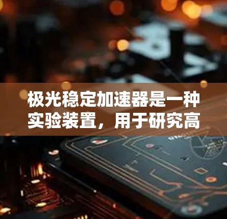 极光稳定加速器是一种实验装置，用于研究高能粒子在特定条件下产生极光现象的机制。以下是对该装置的详细分析和结论
