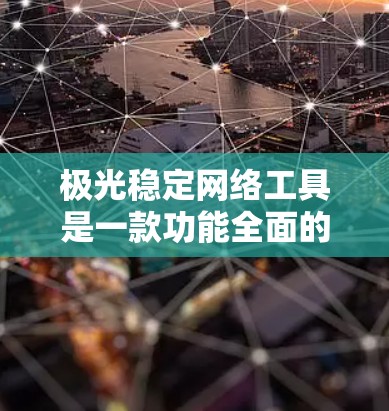 极光稳定网络工具是一款功能全面的网络管理和安全解决方案，专为企业和大型组织设计，提供多方面的网络监控和管理功能。以下是对该工具的详细分析和总结