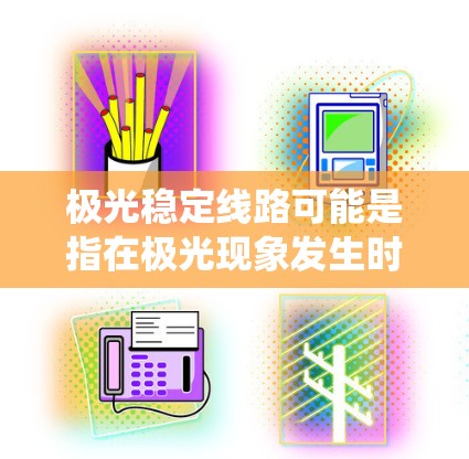 极光稳定线路可能是指在极光现象发生时，电网运行保持稳定的线路。极光是一种自然现象，通常伴随强磁场变化，可能对电网系统造成一定影响，因此确保电网稳定运行是非常重要的