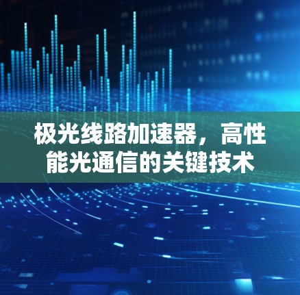 极光线路加速器,高性能光通信的关键技术 极光线路加速器,高性能光通信的关键技术