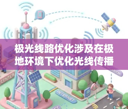 极光线路优化涉及在极地环境下优化光线传播路径,常用于卫星通信、光电传输、导航系统或极地科学探测等领域。以下是一些关键点和优化方法 极光线路优化涉及在极地环境下优化光线传播路径,常用于卫星通信、光电传输、导航系统或极地科学探测等领域。以下是一些关键点和优化方法