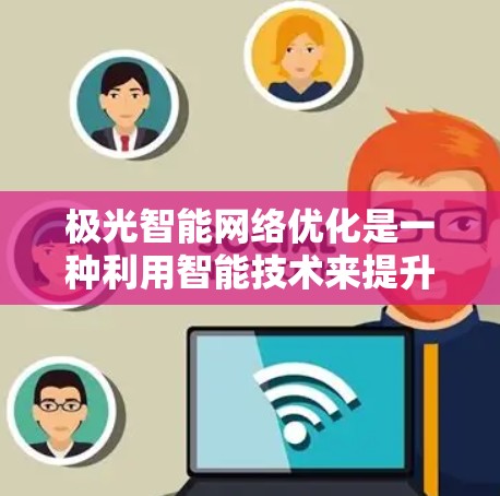 极光智能网络优化是一种利用智能技术来提升网络性能和效率的方法，主要通过数据分析、预测和自动化调整来优化网络资源的分配和管理。以下是对极光智能网络优化的详细分析