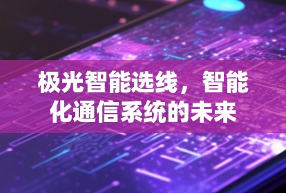 极光智能选线,智能化通信系统的未来 极光智能选线,智能化通信系统的未来