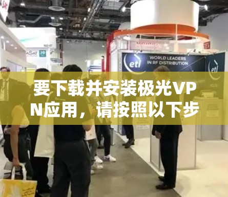 要下载并安装极光VPN应用,请按照以下步骤操作 要下载并安装极光VPN应用,请按照以下步骤操作