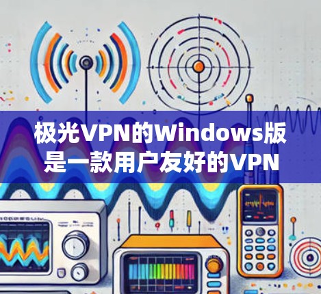 极光VPN的Windows版是一款用户友好的VPN软件，旨在帮助用户安全地访问互联网，保护隐私，并绕过地理限制。以下是安装和使用极光VPN的基本步骤