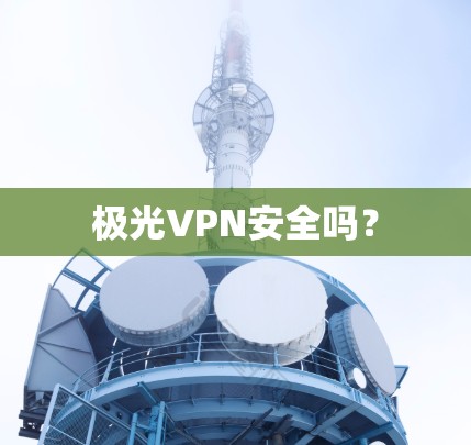 极光VPN安全吗？