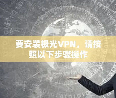 要安装极光VPN，请按照以下步骤操作