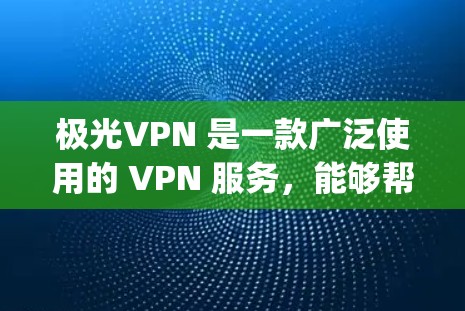 极光VPN 是一款广泛使用的 VPN 服务，能够帮助用户保护隐私、匿名上网、bypass 地理限制等。以下是使用极光VPN 在电脑上的详细步骤