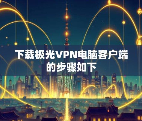 下载极光VPN电脑客户端的步骤如下 下载极光VPN电脑客户端的步骤如下
