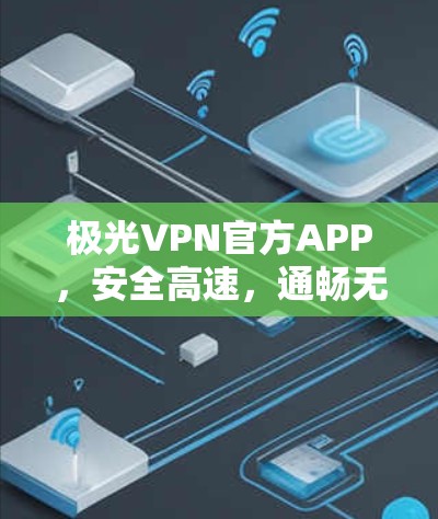极光VPN官方APP,安全高速,通畅无限 极光VPN官方APP,安全高速,通畅无限