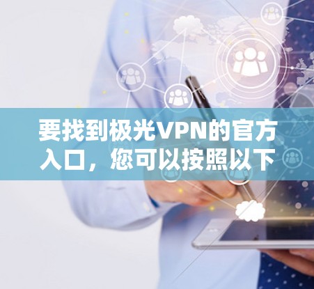 要找到极光VPN的官方入口,您可以按照以下步骤操作 要找到极光VPN的官方入口,您可以按照以下步骤操作