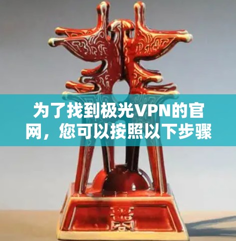 为了找到极光VPN的官网,您可以按照以下步骤进行 为了找到极光VPN的官网,您可以按照以下步骤进行