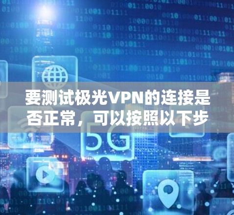 要测试极光VPN的连接是否正常，可以按照以下步骤进行
