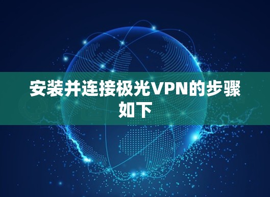 安装并连接极光VPN的步骤如下