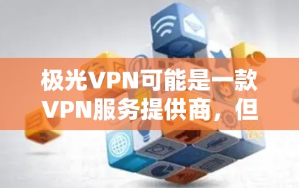 极光VPN可能是一款VPN服务提供商，但具体的情况可能因地区和版本而异。如果你对极光VPN免费版感兴趣，以下是一些常见的VPN服务提供商和他们的免费版本信息
