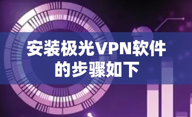 安装极光VPN软件的步骤如下 安装极光VPN软件的步骤如下