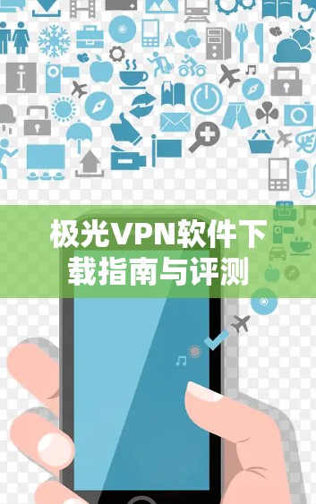 极光VPN软件下载指南与评测