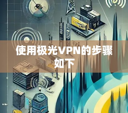 使用极光VPN的步骤如下