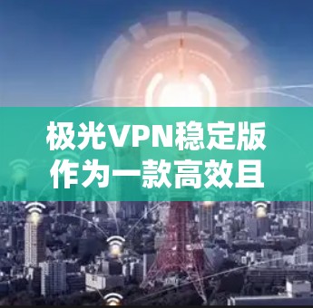 极光VPN稳定版作为一款高效且稳定的VPN解决方案,具备多项优势,确保用户在网络安全和隐私保护方面获得保障。以下是对极光VPN稳定版的详细分析 极光VPN稳定版作为一款高效且稳定的VPN解决方案,具备多项优势,确保用户在网络安全和隐私保护方面获得保障。以下是对极光VPN稳定版的详细分析