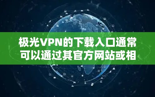 极光VPN的下载入口通常可以通过其官方网站或相关应用商店获取。以下是一些常见的下载方式 极光VPN的下载入口通常可以通过其官方网站或相关应用商店获取。以下是一些常见的下载方式