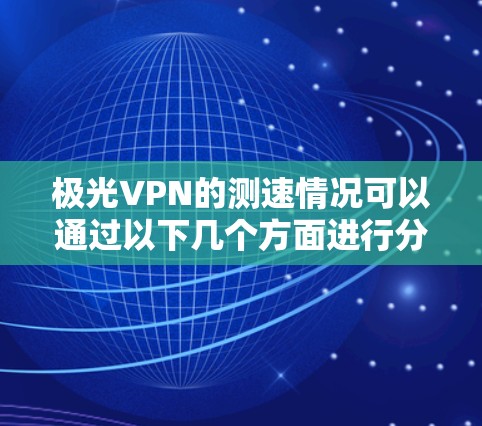 极光VPN的测速情况可以通过以下几个方面进行分析 极光VPN的测速情况可以通过以下几个方面进行分析