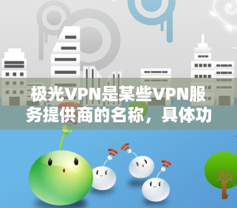 极光VPN是某些VPN服务提供商的名称,具体功能和操作方法可能因提供商的不同而有所差异。如果你使用的是某个特定提供商的极光VPN服务,请提供更多详细信息,以便我能更好地帮助你 极光VPN是某些VPN服务提供商的名称,具体功能和操作方法可能因提供商的不同而有所差异。如果你使用的是某个特定提供商的极光VPN服务,请提供更多详细信息,以便我能更好地帮助你
