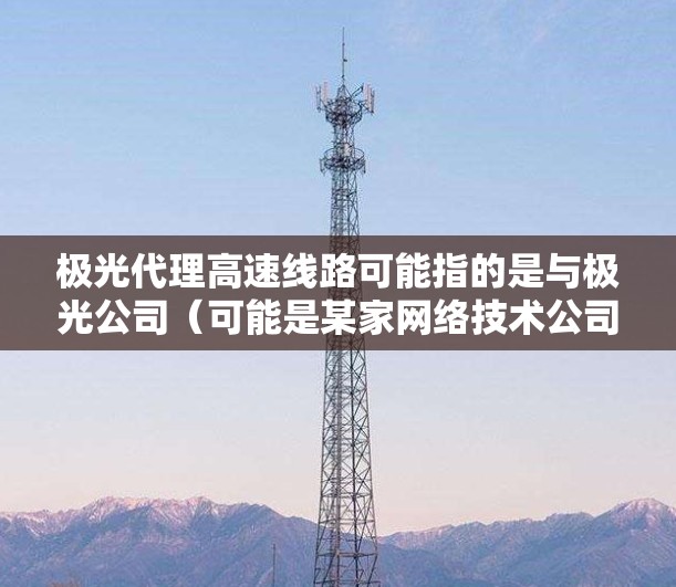 极光代理高速线路可能指的是与极光公司(可能是某家网络技术公司)相关的高速数据传输线路代理业务。高速线路通常指的是高带宽、高性能的光纤通信线路,用于满足企业或个人的高速数据传输需求 极光代理高速线路可能指的是与极光公司(可能是某家网络技术公司)相关的高速数据传输线路代理业务。高速线路通常指的是高带宽、高性能的光纤通信线路,用于满足企业或个人的高速数据传输需求