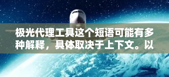 极光代理工具这个短语可能有多种解释,具体取决于上下文。以下是一些可能的解释和相关工具 极光代理工具这个短语可能有多种解释,具体取决于上下文。以下是一些可能的解释和相关工具