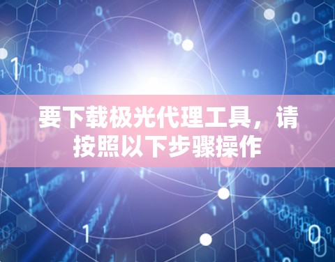 要下载极光代理工具，请按照以下步骤操作
