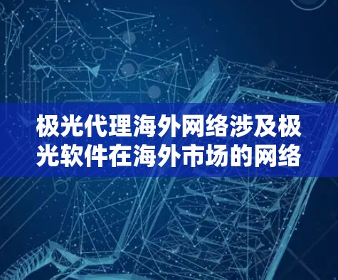 极光代理海外网络涉及极光软件在海外市场的网络安全代理业务,涵盖销售网络安全产品和服务,国际化合作,跨文化服务等多个方面。以下是对该业务的详细分析 极光代理海外网络涉及极光软件在海外市场的网络安全代理业务,涵盖销售网络安全产品和服务,国际化合作,跨文化服务等多个方面。以下是对该业务的详细分析