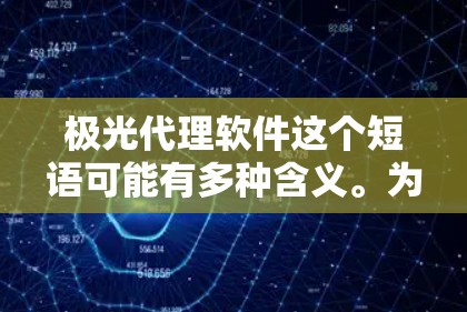 极光代理软件这个短语可能有多种含义。为了更好地理解和回答你的问题,我需要明确你指的是什么。以下是一些可能的解释和后续步骤 极光代理软件这个短语可能有多种含义。为了更好地理解和回答你的问题,我需要明确你指的是什么。以下是一些可能的解释和后续步骤