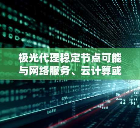 极光代理稳定节点可能与网络服务、云计算或区块链技术有关。以下是一些可能的解释和建议