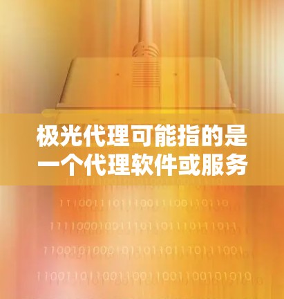 极光代理可能指的是一个代理软件或服务,用于网络管理、数据加速或其他特定功能。如果你是想下载极光代理的相关工具或资源,以下是一些可能的途径和注意事项 极光代理可能指的是一个代理软件或服务,用于网络管理、数据加速或其他特定功能。如果你是想下载极光代理的相关工具或资源,以下是一些可能的途径和注意事项