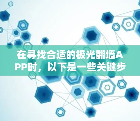 在寻找合适的极光翻墙APP时，以下是一些关键步骤和建议，帮助您选择一个安全、可靠且合法的工具