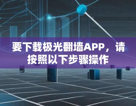 要下载极光翻墙APP,请按照以下步骤操作 要下载极光翻墙APP,请按照以下步骤操作