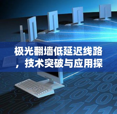极光翻墙低延迟线路，技术突破与应用探讨
