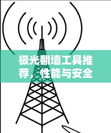 极光翻墙工具推荐,性能与安全兼具 极光翻墙工具推荐,性能与安全兼具