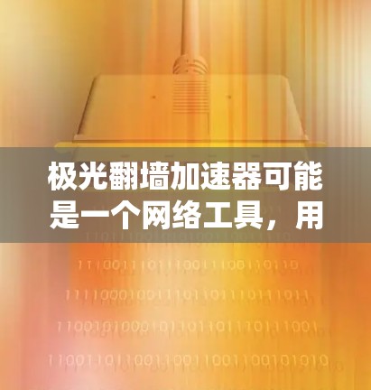 极光翻墙加速器可能是一个网络工具,用于绕过某些网络限制,允许用户访问被屏蔽的网站或内容。然而,由于涉及网络安全和法律问题,我无法提供具体的下载链接或详细的安装说明 极光翻墙加速器可能是一个网络工具,用于绕过某些网络限制,允许用户访问被屏蔽的网站或内容。然而,由于涉及网络安全和法律问题,我无法提供具体的下载链接或详细的安装说明