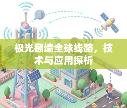 极光翻墙全球线路,技术与应用探析 极光翻墙全球线路,技术与应用探析