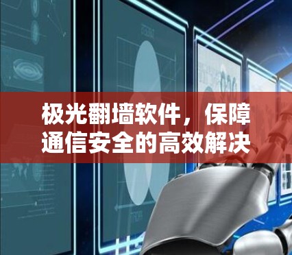 极光翻墙软件，保障通信安全的高效解决方案