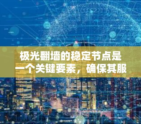 极光翻墙的稳定节点是一个关键要素,确保其服务的可靠性和可用性。以下是对极光翻墙稳定节点的详细分析 极光翻墙的稳定节点是一个关键要素,确保其服务的可靠性和可用性。以下是对极光翻墙稳定节点的详细分析